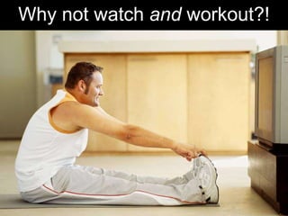 Why not watch  and  workout?! 