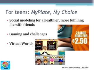 For teens: MyPlate, My ChoiceSocial modeling for a healthier, more fulfilling life with friendsGaming and challengesVirtual Worlds