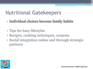 Nutritional GatekeepersIndividual choices become family habitsTips for busy lifestylesRecipes, cooking techniques, couponsSocial integration online and through strategic partners