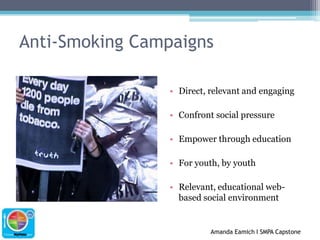 Anti-Smoking CampaignsDirect, relevant and engagingConfront social pressureEmpower through educationFor youth, by youthRelevant, educational web-based social environment