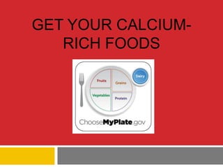 GET YOUR CALCIUM-
   RICH FOODS
 