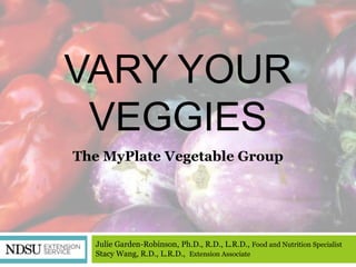 VARY YOUR
 VEGGIES
The MyPlate Vegetable Group




  Julie Garden-Robinson, Ph.D., R.D., L.R.D., Food and Nutrition Specialist
  Stacy Wang, R.D., L.R.D., Extension Associate
 