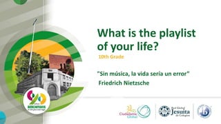 What is the playlist
of your life?
10th Grade
"Sin música, la vida sería un error”
Friedrich Nietzsche
 