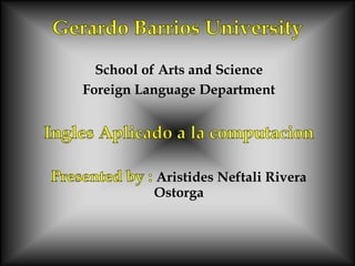 School of Arts and Science
Foreign Language Department
Aristides Neftali Rivera
Ostorga
 