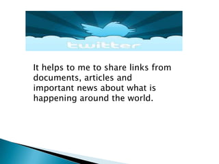 It helps to me to share links from
documents, articles and
important news about what is
happening around the world.

 