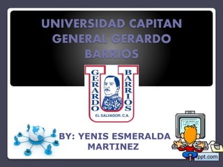 UNIVERSIDAD CAPITAN
GENERAL GERARDO
BARRIOS
BY: YENIS ESMERALDA
MARTINEZ
 