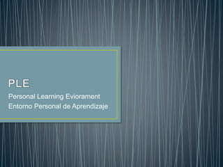 Personal Learning Eviorament
Entorno Personal de Aprendizaje
 