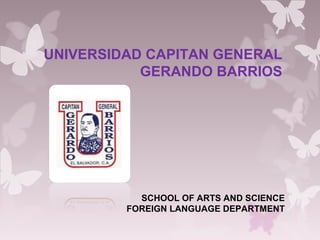 UNIVERSIDAD CAPITAN GENERAL
GERANDO BARRIOS

SCHOOL OF ARTS AND SCIENCE
FOREIGN LANGUAGE DEPARTMENT

 