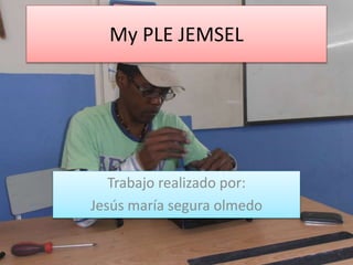 My PLE JEMSEL
Trabajo realizado por:
Jesús maría segura olmedo
 