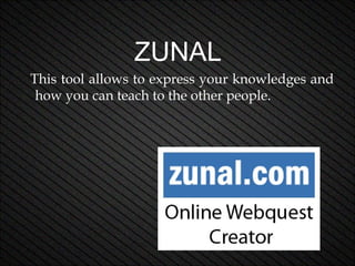 ZUNAL
This tool allows to express your knowledges and
how you can teach to the other people.

 