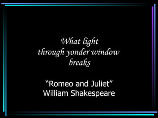 What light through yonder window  breaks “Romeo and Juliet” William Shakespeare 