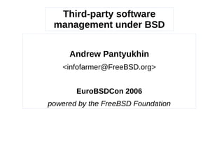 Third-party software
management under BSD
Andrew Pantyukhin
<infofarmer@FreeBSD.org>
EuroBSDCon 2006
powered by the FreeBSD Foundation

 