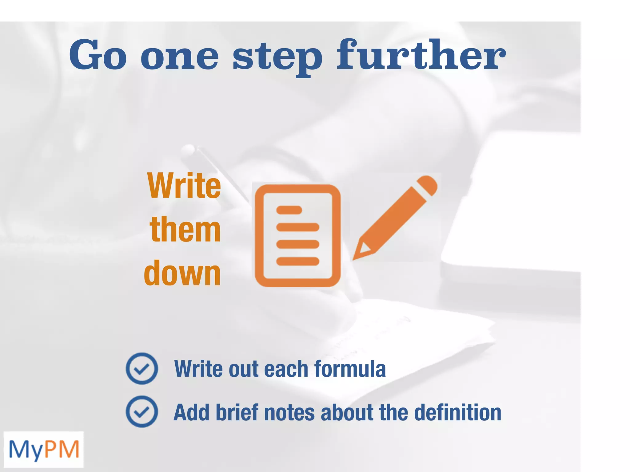 Go one step further
Write
them
down
Write out each formula
Add brief notes about the deﬁnition
 