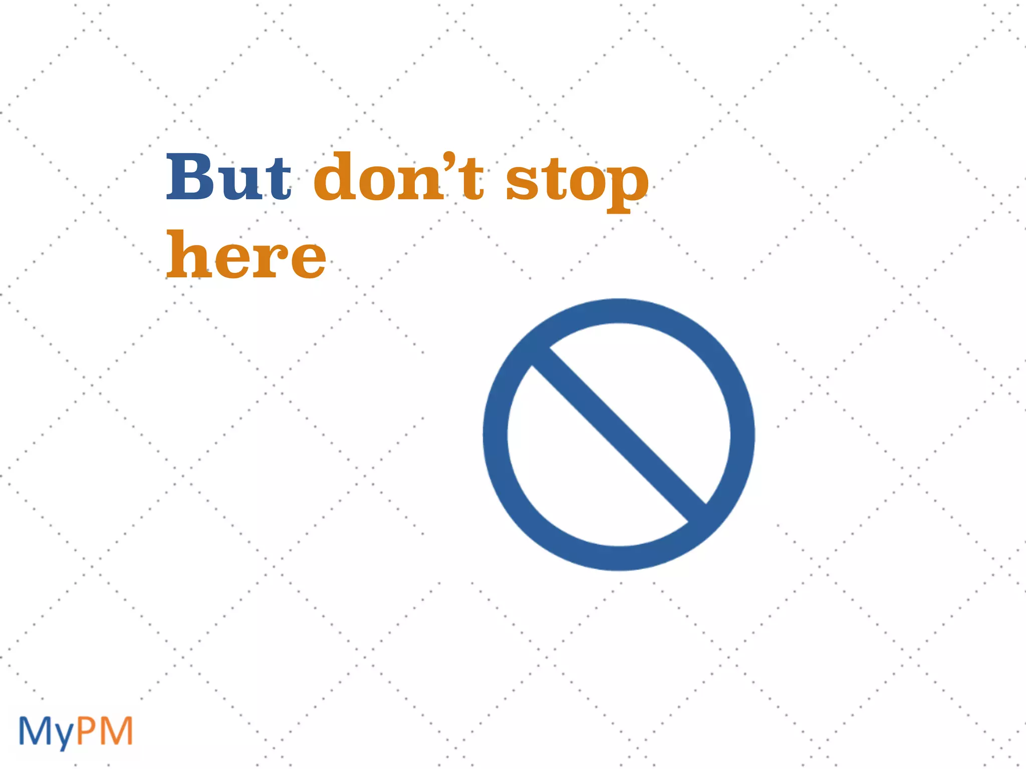 But don’t stop
here
 