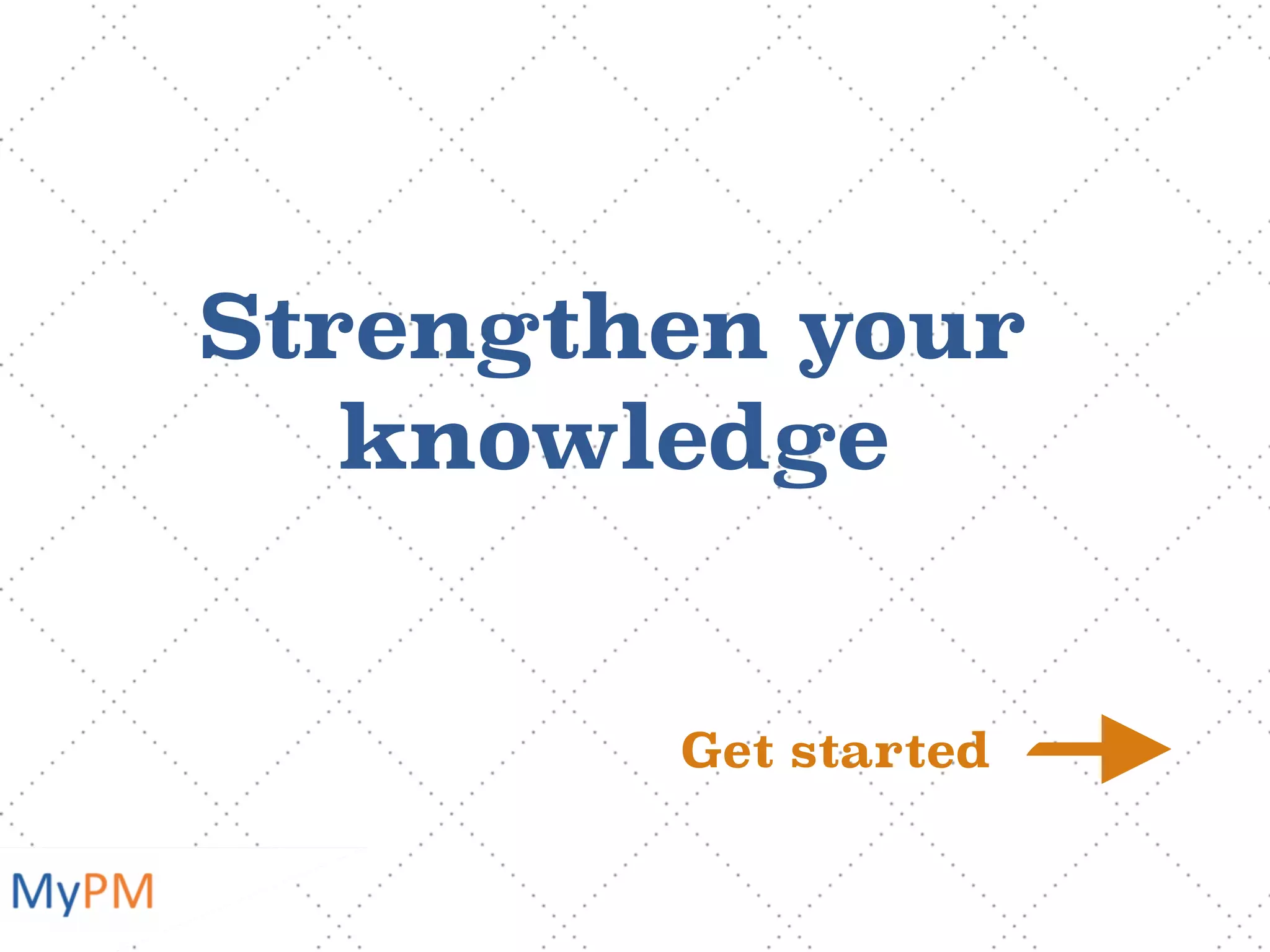 Strengthen your
knowledge
Get started
 