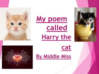 My poem
  called
  Harry the
          cat
By Middle Miss
 