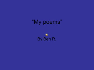“ My poems” By Ben R.  