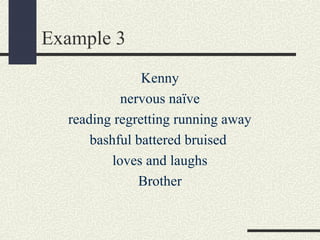 Example 3
Kenny
nervous naïve
reading regretting running away
bashful battered bruised
loves and laughs
Brother

 