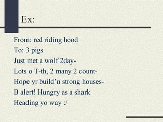 Ex:
From: red riding hood
To: 3 pigs
Just met a wolf 2dayLots o T-th, 2 many 2 countHope yr build’n strong housesB alert! Hungry as a shark
Heading yo way :/

 