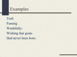 Examples
Troll
Fuming
WrathfullyWishing that goats
Had never been born.

 