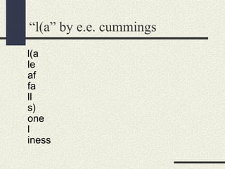 “l(a” by e.e. cummings
l(a
le
af
fa
ll
s)
one
l
iness

 