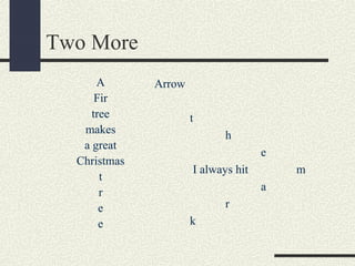 Two More
A
Fir
tree
makes
a great
Christmas
t
r
e
e

Arrow
t
h
e
I always hit

m
a

r
k

 