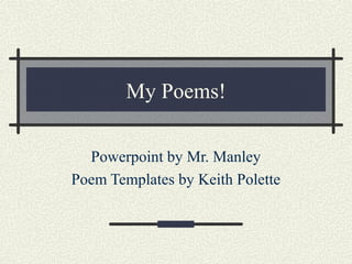 My Poems!
Powerpoint by Mr. Manley
Poem Templates by Keith Polette

 