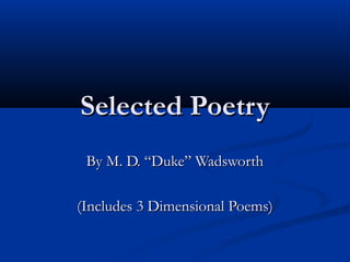 Selected Poetry
By M. D. “Duke” Wadsworth
(Includes 3 Dimensional Poems)

 