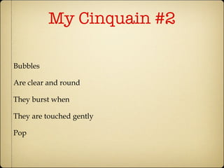 My Cinquain #2 Bubbles  Are clear and round  They burst when They are touched gently Pop 
