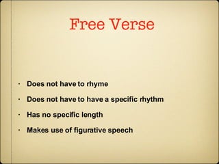 Free Verse   Does not have to rhyme   Does not have to have a specific rhythm   Has no specific length   Makes use of figurative speech   