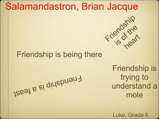 Friendship is being there Friendship is of the heart Friendship is a feast Friendship is trying to understand a mole Luke, Grade 6 Salamandastron, Brian Jacque 