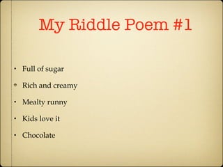 My Riddle Poem #1 Full of sugar Rich and creamy Mealty runny Kids love it Chocolate 