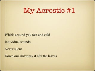My Acrostic #1 Whirls around you fast and cold Individual sounds Never silent  Down our driveway it lifts the leaves 