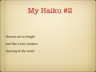 My Haiku #2 flowers are so bright just like a tiny rainbow dancing to the wind 