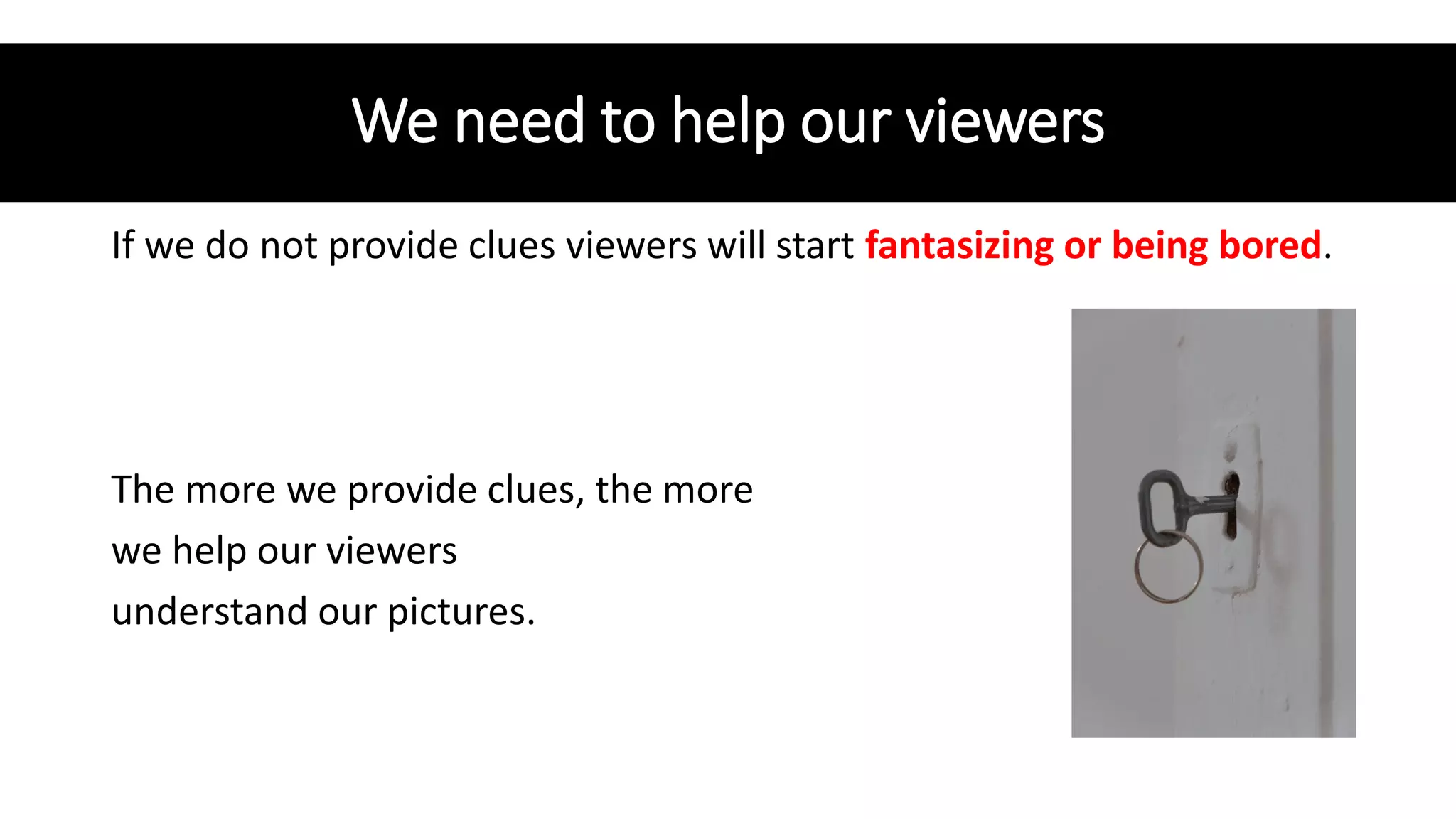 We need to help our viewers
If we do not provide clues viewers will start fantasizing or being bored.
The more we provide clues, the more
we help our viewers
understand our pictures.
 