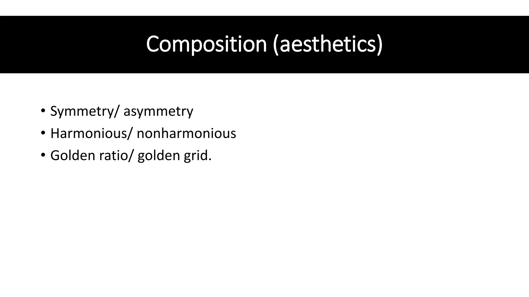 Composition (aesthetics)
• Symmetry/ asymmetry
• Harmonious/ nonharmonious
• Golden ratio/ golden grid.
 