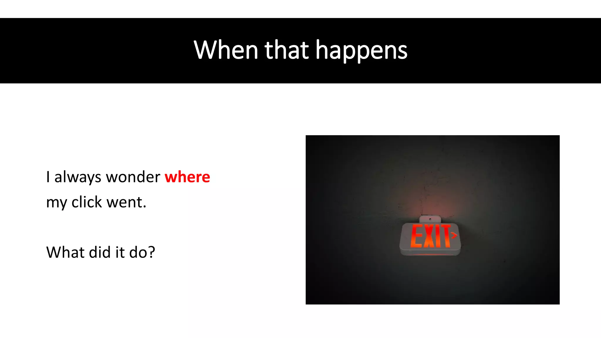 When that happens
I always wonder where
my click went.
What did it do?
 