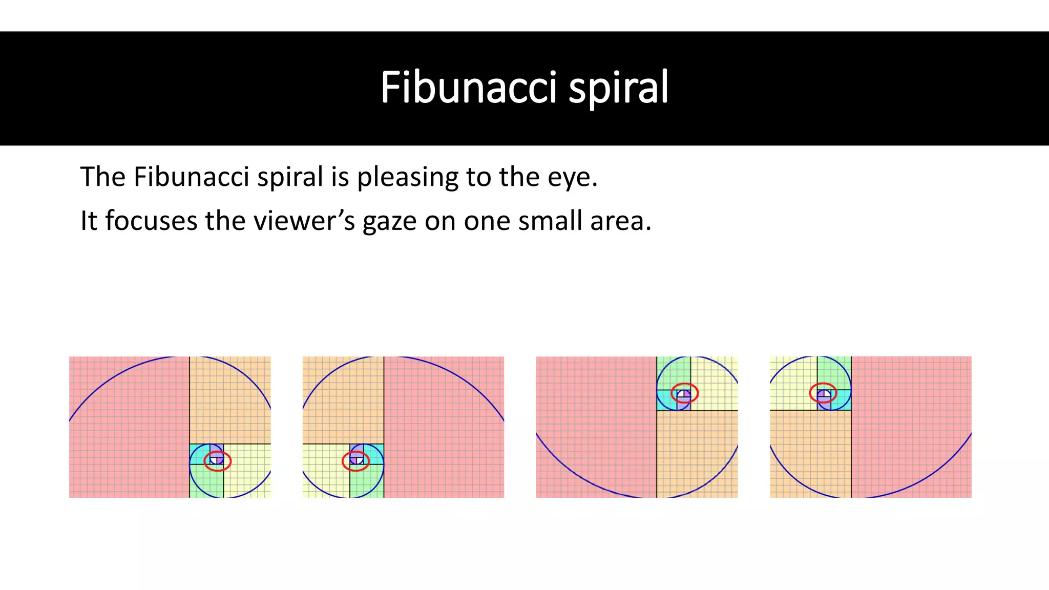 Fibunacci spiral
The Fibunacci spiral is pleasing to the eye.
It focuses the viewer’s gaze on one small area.
 