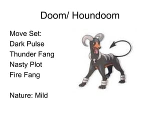 Doom/ Houndoom Move Set: Dark Pulse Thunder Fang Nasty Plot Fire Fang Nature: Mild
