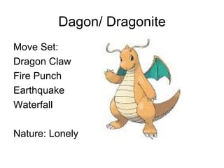 Dagon/ Dragonite Move Set: Dragon Claw Fire Punch Earthquake Waterfall Nature: Lonely
