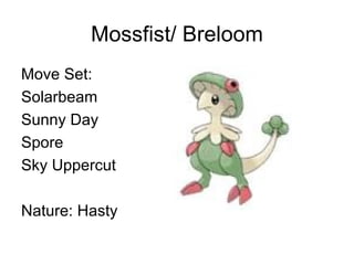 Mossfist/ Breloom Move Set: Solarbeam Sunny Day Spore Sky Uppercut Nature: Hasty