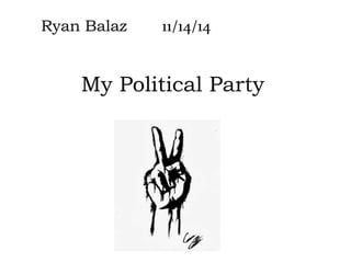 My Political Party
Ryan Balaz 11/14/14
 