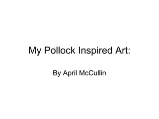 My Pollock Inspired Art:

     By April McCullin
 