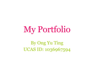 My Portfolio By Ong Yu Ting UCAS ID: 1036967594 