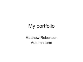 My portfolio

Matthew Robertson
  Autumn term
 