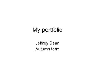 My portfolio

 Jeffrey Dean
 Autumn term
 