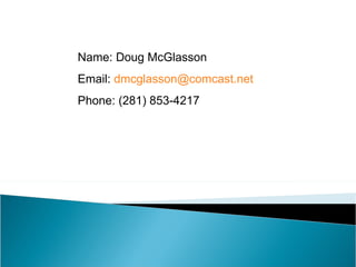 Name: Doug McGlasson Email:  [email_address] Phone: (281) 853-4217 