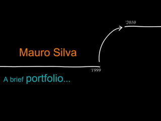 Mauro Silva A brief   portfolio ... ‘ 2010 ‘ 1999 
