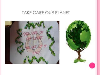 TAKE CARE OUR PLANET
 