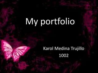 My portfolio
Karol Medina Trujillo
1002
 